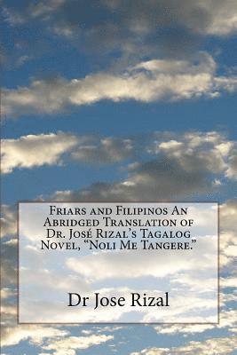 Friars and Filipinos An Abridged Translation of Dr. José Rizal's Tagalog Novel, "Noli Me Tangere."