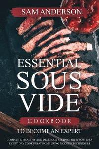 bokomslag Essential Sous Vide Cookbook to Become an Expert: Complete, Healthy and Delicious Recipes for Effortless Every Day Cooking at Home Using Modern Techni