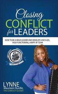 bokomslag Closing Conflict For Leaders: How To Be A Bold leader And Develop A Kick-Ass, High-Functioning, Happy AF Team