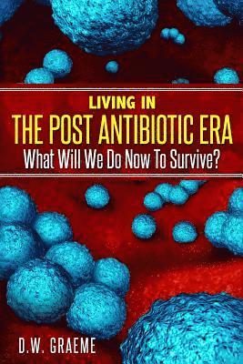 bokomslag Living In The Post Antibiotic Era: What Will We Do Now To Survive?