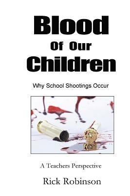 Blood of Our Children Why School Shootings Occur: A Teachers Perspective 1