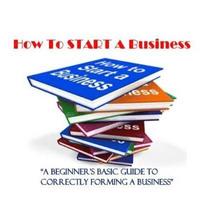 bokomslag How To Start A Business: A Beginner's Guide to Correctly Forming A Business, Incorporation, LLC and 501 (C) (3)