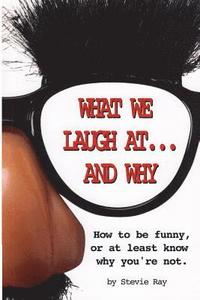 bokomslag What We Laugh At...and Why: How to be funny, or at least know why you're not