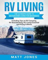 bokomslag RV Living: The Ultimate Guide to Motorhome Living for Beginners Including Tips on RV Camping, RV Boondocking, RV Living Essential