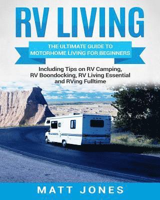 RV Living: The Ultimate Guide to Motorhome Living for Beginners Including Tips on RV Camping, RV Boondocking, RV Living Essential 1