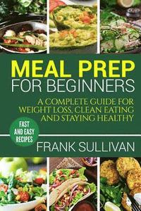 bokomslag Meal Prep Cookbook For Beginners: A complete guide to weight loss, clean nutrition and healthy eating, a cooking guide for beginners, easy cooking rec