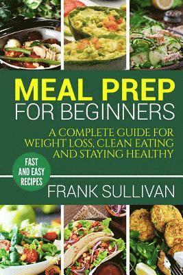 bokomslag Meal Prep Cookbook For Beginners: A complete guide to weight loss, clean nutrition and healthy eating, a cooking guide for beginners, easy cooking rec