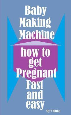 bokomslag Baby Making Machine: How to Get Pregnant Fast and Easy