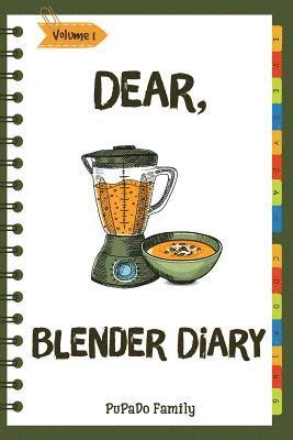 Dear, Blender Diary: Make An Awesome Month With 30 Best Blender Recipes! (Ninja Blender Cookbook, Blender Drinks Recipe Book, Organic Smoot 1