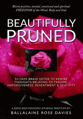 Beautifully Pruned: 10 Days Brain Detox To Rewire Thoughts Related To Trauma, Un-Forgiveness, Resentment & Self-Pity 1