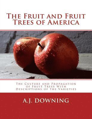A. J. Downing - The Fruit and Fruit Trees of America: The Culture and Propagation of Fruit Trees With Descriptions of the Varieties, Häftad