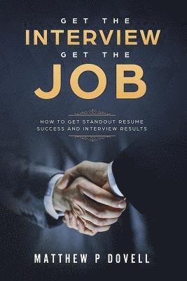 Get the Interview Get the Job: How to Get Standout Resume Success and Interview Results 1