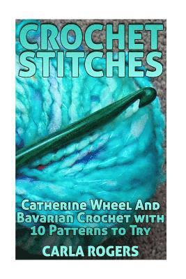 Crochet Stitches: Catherine Wheel And Bavarian Crochet with 10 Patterns to Try: (Crochet Patterns, Crochet Stitches) 1