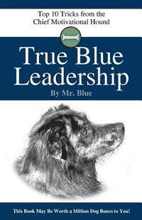 bokomslag True Blue Leadership: Top 10 Tricks from the Chief Motivational Hound