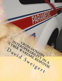 bokomslag Cross-Domain Interoperability in a Cyber Warfare Response: Minimizing Threat Rigidity in Emergency Management and Cyber Security