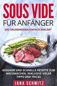 bokomslag Sous Vide für Anfänger: Das Grundwissen einfach erklärt. Gesunde und schnelle Rezepte zum Nachmachen. Inklusive vieler Tipps und Tricks.