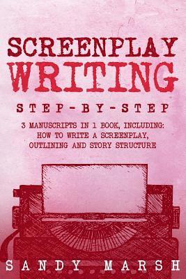 Sandy Marsh - Screenplay Writing: Step-by-Step - 3 Manuscripts in 1 Book - Essential Scriptwriting, Screenplay Outlining and Screenplay Story Structure, Häftad