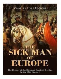 bokomslag The Sick Man of Europe: The History of the Ottoman Empire's Decline in the 19th Century