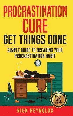 Procrastination Cure: Get Things Done: Simple Guide to Breaking Your Procrastination Habit: 19+ Procrastination, Procrastination Cure, Stop 1