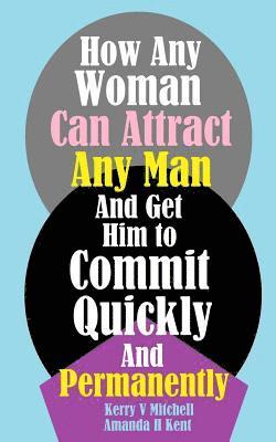 Amanda H. Kent, Kerry V. Mitchell - How Any Woman Can Attract Any Man And Get Him to Commit Quickly And Permanently, Häftad