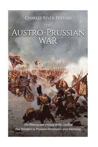 bokomslag The Austro-Prussian War: The History and Legacy of the Conflict that Resulted in Prussian Dominance over Germany
