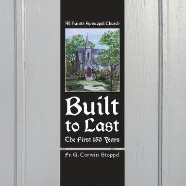 bokomslag Built to Last: The First 150 Years: All Saints' Episcopal Church