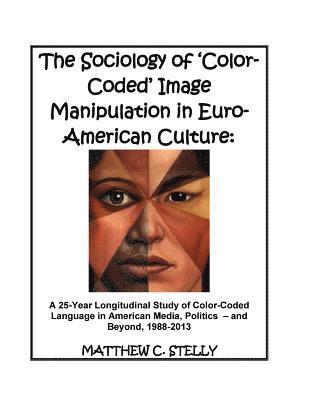 bokomslag The Sociology of ?Color-Coded? Image Manipulation in Euro-American Culture: A 25-Year Longitudinal Study of Color-Coded Language in American Media, Po