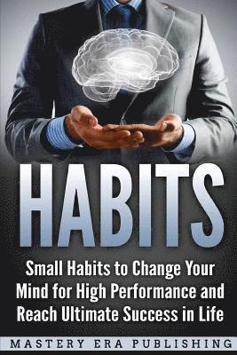 Habits: Small Habits to Change Your Mind for High Performance and Reach Ultimate Success in Life 1