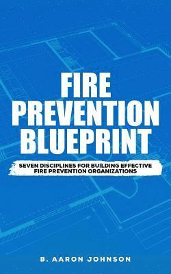 Fire Prevention Blueprint: Seven Disciplines for Building Effective Fire Prevention Organizations 1