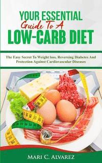 bokomslag Your Essential Guide To A Low-Carb Diet: The Easy Secret To Weight loss, Reversing Diabetes And Protection Against Cardiovascular Diseases