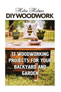 bokomslag DIY Woodwork: 13 Woodworking Projects for Your Backyard and Garden