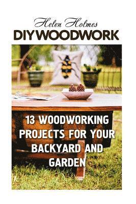 DIY Woodwork: 13 Woodworking Projects for Your Backyard and Garden 1