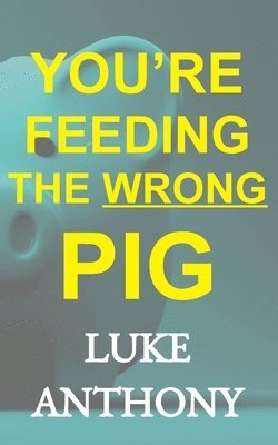 You're Feeding The Wrong Pig: How to abandon America's devastating relationship with credit forever and save a quarter million dollars. 1