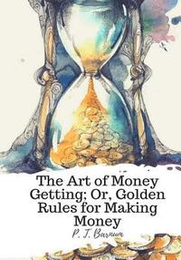 bokomslag The Art of Money Getting; Or, Golden Rules for Making Money