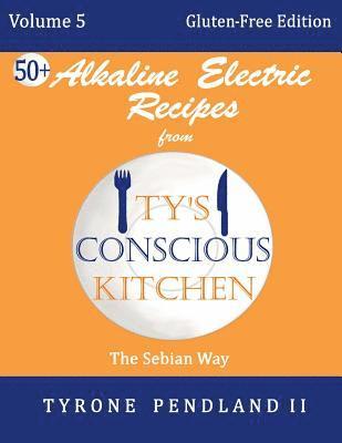 Alkaline Electric Recipes From Ty's Conscious Kitchen: Vol. 5 Gluten-Free Edition: 54 Alkaline Electric Gluten Free Recipes 1
