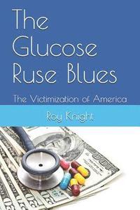 bokomslag The Glucose Ruse Blues: The Victimization of America