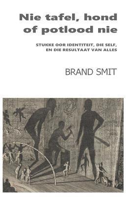 bokomslag Nie tafel, hond of potlood nie: stukke oor identiteit, die self, en die resultaat van alles
