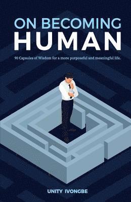 On becoming human: 90 Capsules of Wisdom for a more purposeful and meaningful life 1