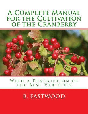 B. Eastwood - A Complete Manual for the Cultivation of the Cranberry: With a Description of the Best Varieties, Häftad