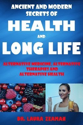 bokomslag Ancient and Modern Secrets of Health and Long Life: Alternative Medicine, Alternative Therapies and Alternative Health (Vitamins and Supplements, Heal