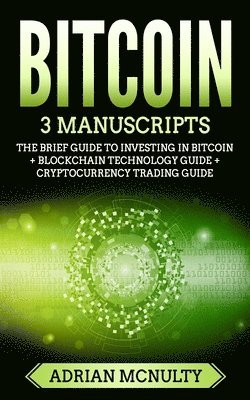 Adrian McNulty - Bitcoin: 3 Manuscripts: The Brief Guide To Investing In Bitcoin + Blockchain Technology Guide + Cryptocurrency Trading Guide, Häftad