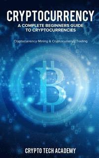bokomslag Cryptocurrency: A Complete Beginners Guide to Cryptocurrencies: Cryptocurrency Mining & Cryptocurrency Trading