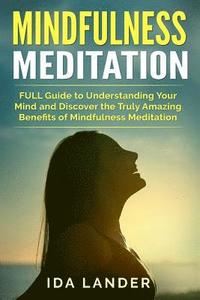 bokomslag Mindfulness Meditation: FULL Guide to Understanding Your Mind and Discover the Truly Amazing Benefits of Mindfulness Meditation