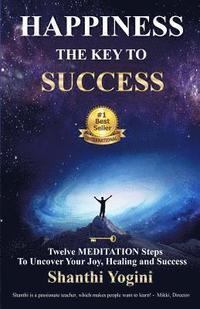 bokomslag Happiness The Key To Success: Twelve Meditation Steps To Uncover Your Joy, Healing and Success