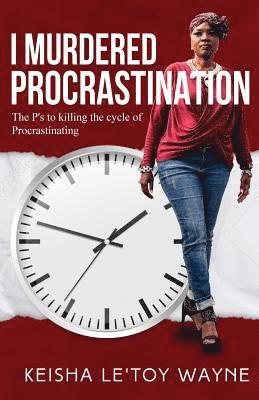 I Murdered Procrastination: The P's to Killing the Cycle of Procrastinating 1