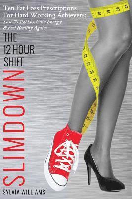 Sylvia Williams - The 12 Hour Shift Slimdown: Ten Fat Loss Prescriptions For Hard Working Achievers: Lose 20-100 Lbs, Gain Energy & Feel Healthy Again!, Häftad
