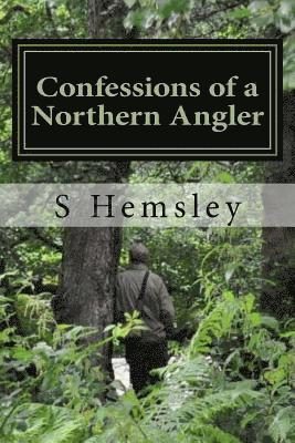 Confessions of a Northern Angler: : Confessions of a Northern Angler 1