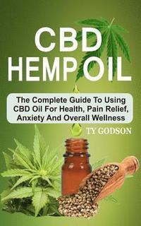 bokomslag CBD Hemp Oil: The Complete Guide To Using CBD Oil For Health, Pain Relief, Anxiety And Overall Wellness