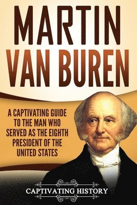 bokomslag Martin Van Buren: A Captivating Guide to the Man Who Served as the Eighth President of the United States