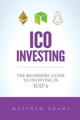 Matthew Adams - ICO Investing: The Beginners Guide To Investing In ICO's, Initial Coin Offering, Cryptocurrency Investing, Investing In Cryptocurrenc, Häftad